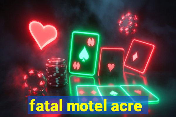 fatal motel acre